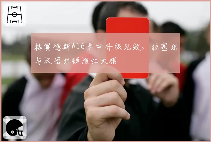 梅赛德斯W16季中升级见效,拉塞尔与汉密尔顿谁扛大旗