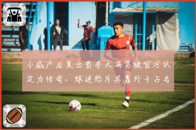 小威产后复出首夺大满贯被官方认定为传奇，球迷怒斥其靠外卡占名额
