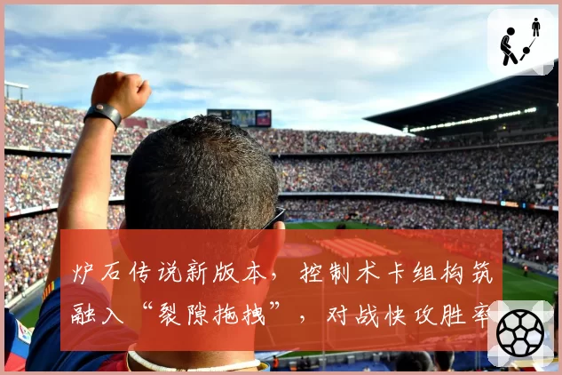 炉石传说新版本，控制术卡组构筑融入“裂隙拖拽”，对战快攻胜率预估达55%