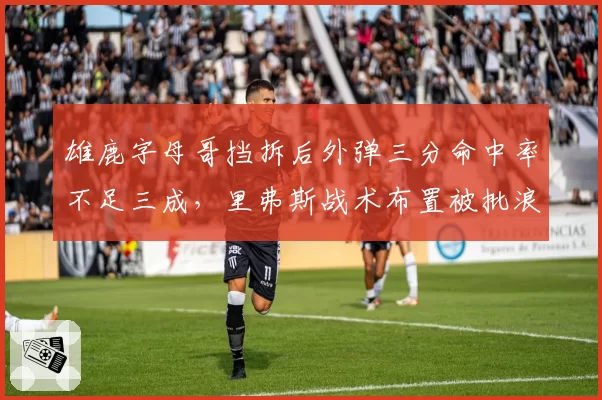 雄鹿字母哥挡拆后外弹三分命中率不足三成，里弗斯战术布置被批浪费天赋