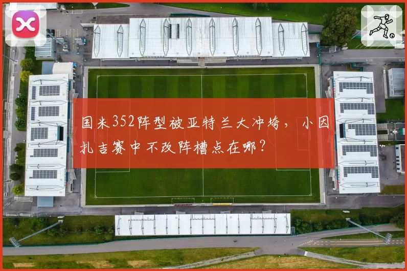 国米352阵型被亚特兰大冲垮，小因扎吉赛中不改阵槽点在哪？
