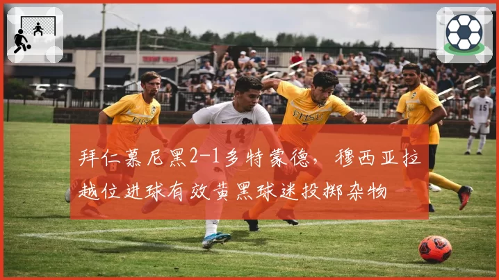 拜仁慕尼黑2-1多特蒙德，穆西亚拉越位进球有效黄黑球迷投掷杂物