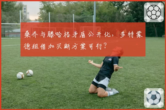 桑乔与滕哈格矛盾公开化,多特蒙德租借加买断方案可行?