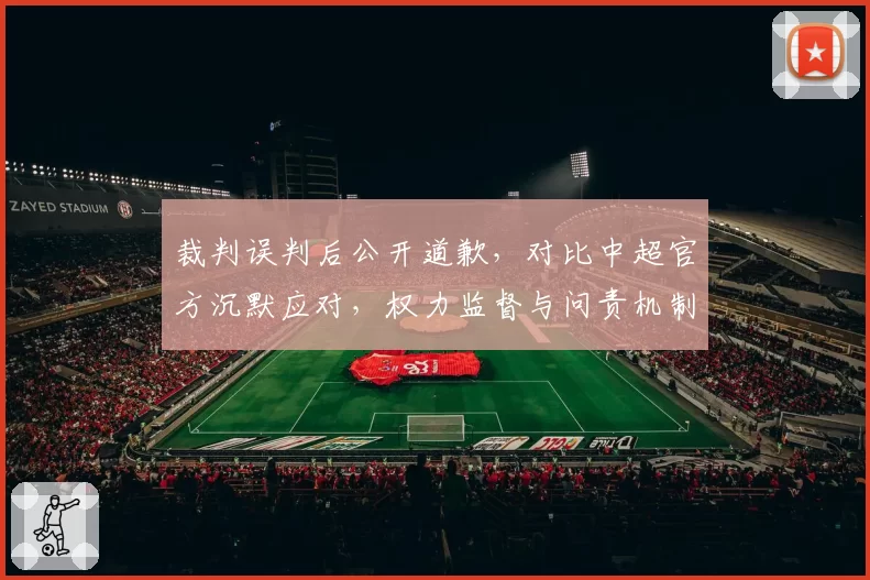 裁判误判后公开道歉,对比中超官方沉默应对,权力监督与问责机制缺失