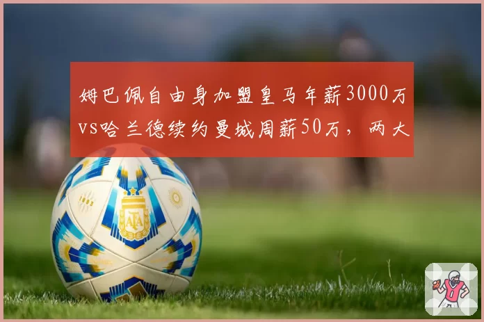 姆巴佩自由身加盟皇马年薪3000万vs哈兰德续约曼城周薪50万，两大巨星薪资结构对比