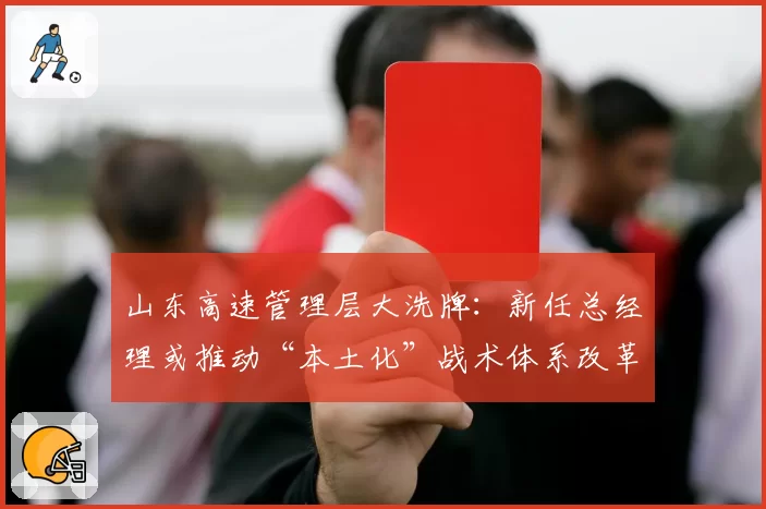 山东高速管理层大洗牌：新任总经理或推动“本土化”战术体系改革