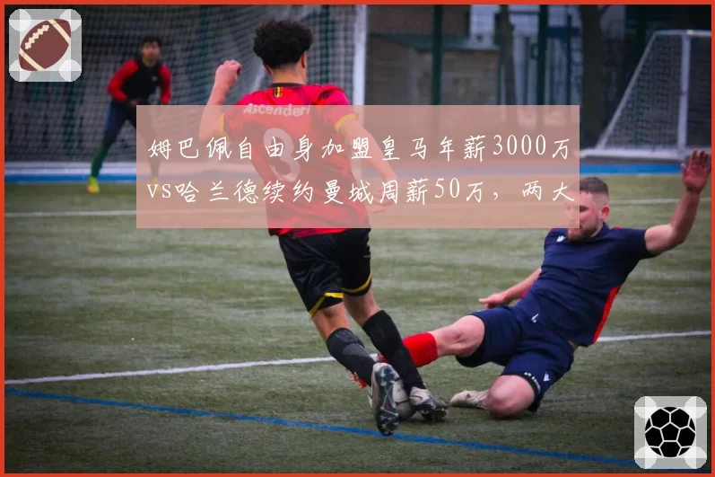 姆巴佩自由身加盟皇马年薪3000万vs哈兰德续约曼城周薪50万，两大巨星薪资结构对比